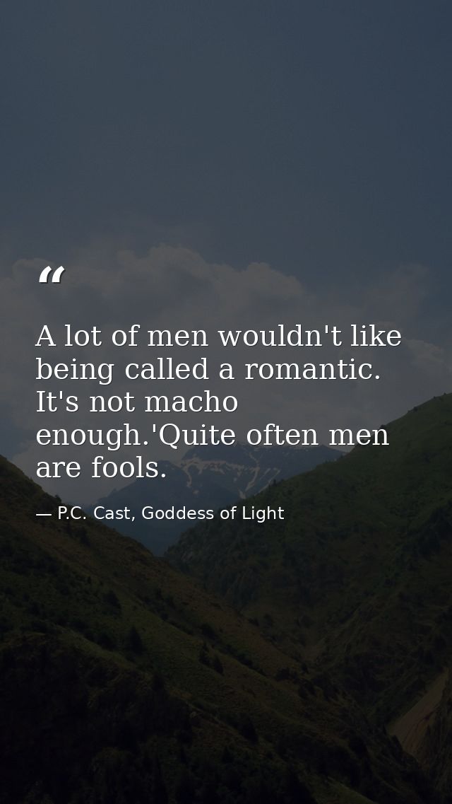 A lot of men wouldn't like being called a romantic. It's not macho enough.'Quite often men are fools. — P.C. Cast, Goddess of Light