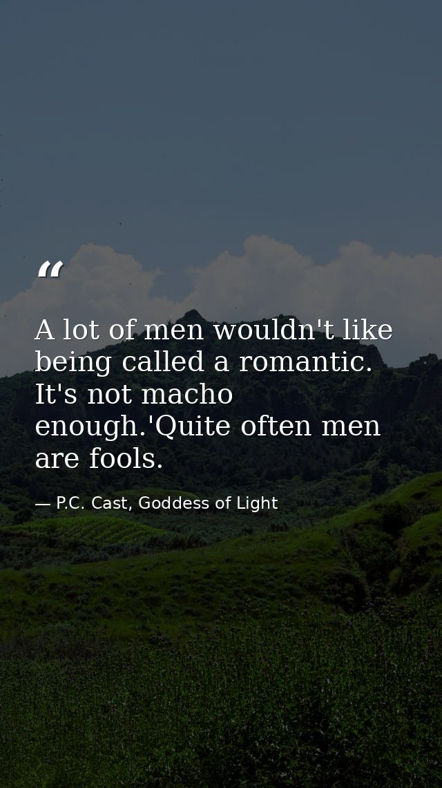 A lot of men wouldn't like being called a romantic. It's not macho enough.'Quite often men are fools. — P.C. Cast, Goddess of Light