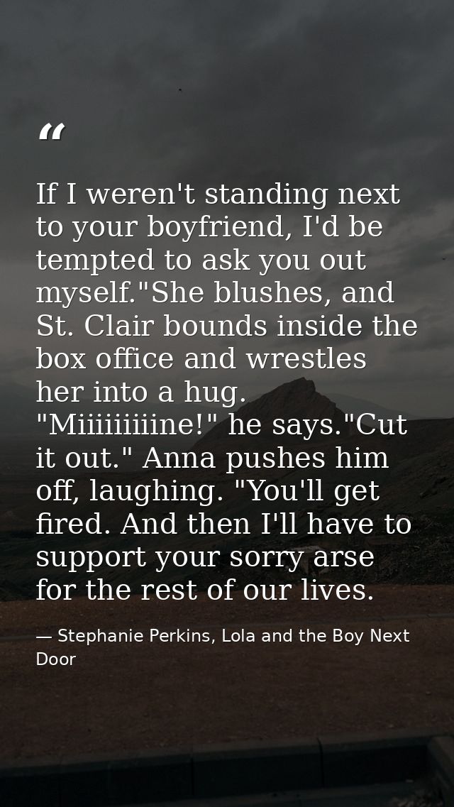 If I weren't standing next to your boyfriend, I'd be tempted to ask you out myself."She blushes, and St. Clair bounds in — Stephanie Perkins, Lola and the Boy Next Door