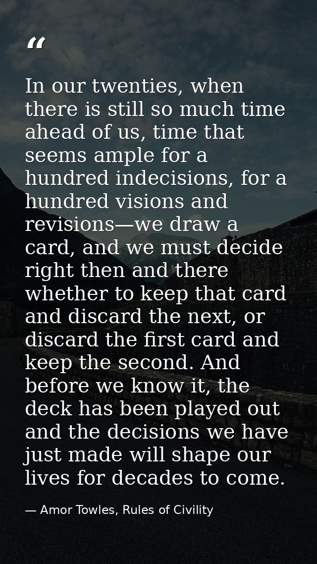 In our twenties, when there is still so much time ahead of us, time that seems ample for a hundred indecisions, for a hu — Amor Towles, Rules of Civility