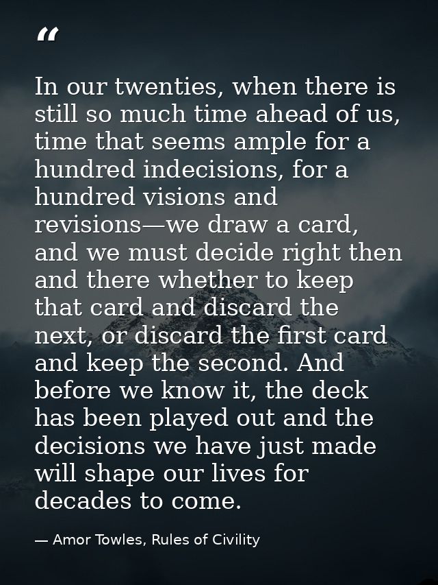 In our twenties, when there is still so much time ahead of us, time that seems ample for a hundred indecisions, for a hu — Amor Towles, Rules of Civility