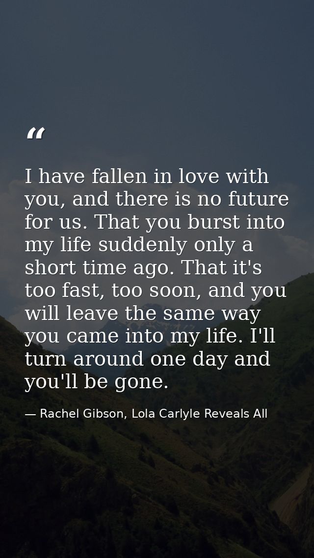 I have fallen in love with you, and there is no future for us. That you burst into my life suddenly only a short time ag — Rachel Gibson, Lola Carlyle Reveals All