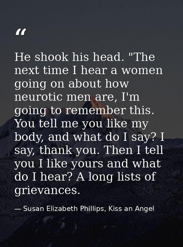 He shook his head. "The next time I hear a women going on about how neurotic men are, I'm going to remember this. You te — Susan Elizabeth Phillips, Kiss an Angel