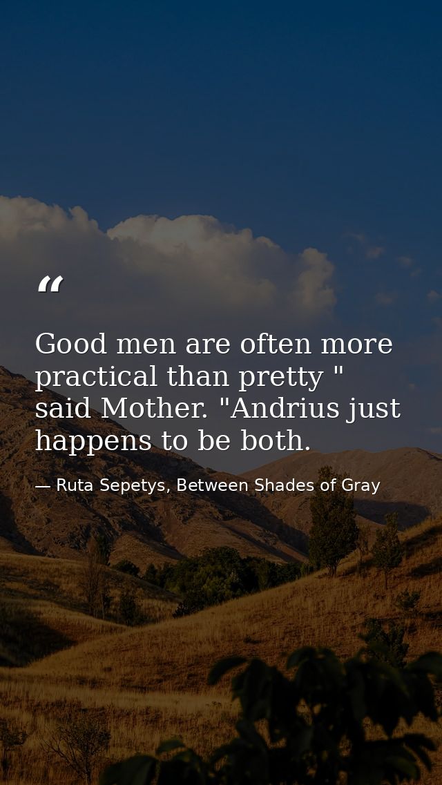 Good men are often more practical than pretty " said Mother. "Andrius just happens to be both. — Ruta Sepetys, Between Shades of Gray