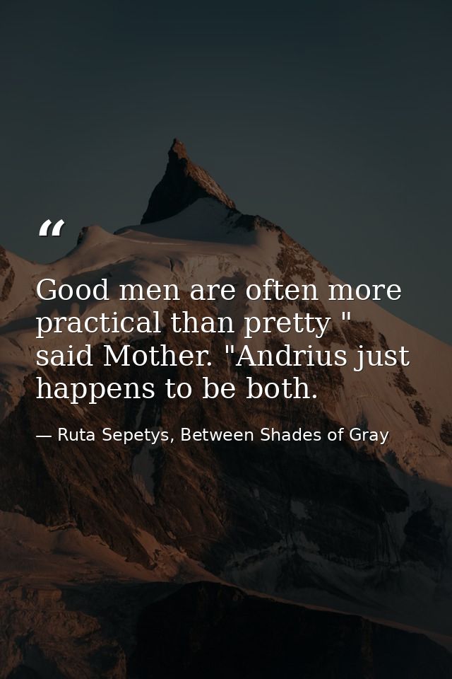 Good men are often more practical than pretty " said Mother. "Andrius just happens to be both. — Ruta Sepetys, Between Shades of Gray