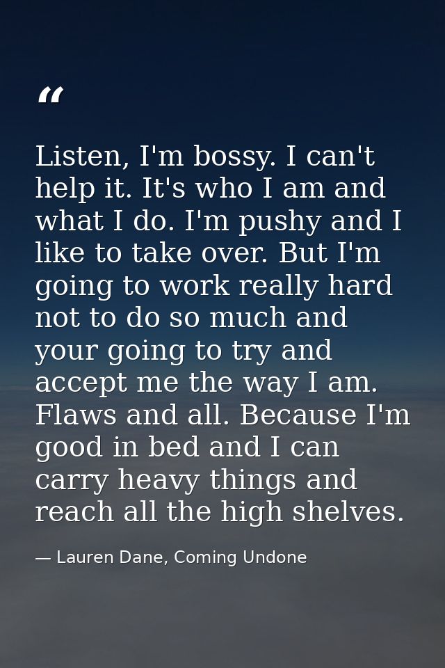 Listen, I'm bossy. I can't help it. It's who I am and what I do. I'm pushy and I like to take over. But I'm going to wor — Lauren Dane, Coming Undone