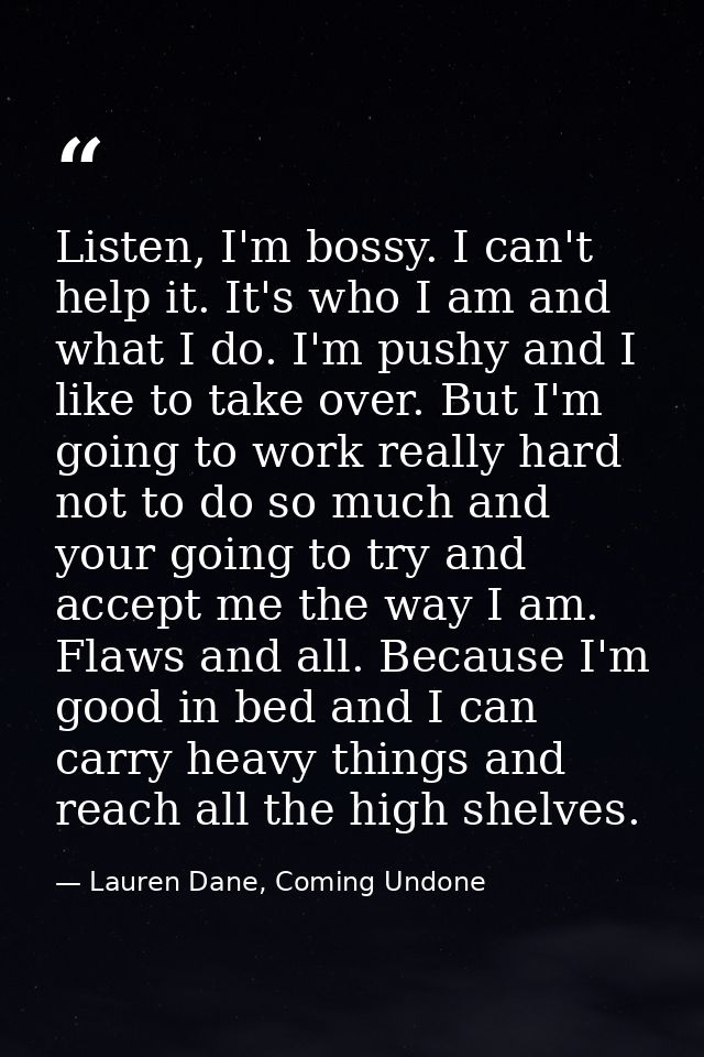 Listen, I'm bossy. I can't help it. It's who I am and what I do. I'm pushy and I like to take over. But I'm going to wor — Lauren Dane, Coming Undone
