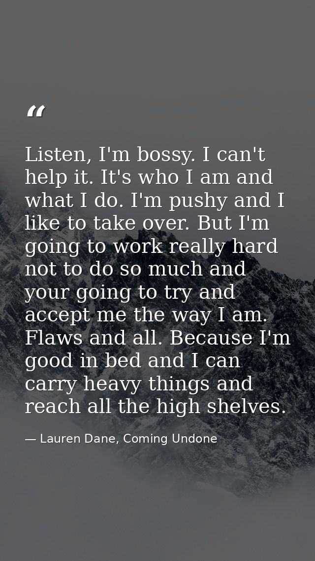 Listen, I'm bossy. I can't help it. It's who I am and what I do. I'm pushy and I like to take over. But I'm going to wor — Lauren Dane, Coming Undone