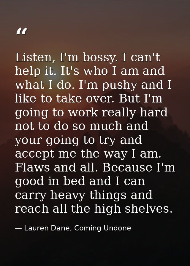 Listen, I'm bossy. I can't help it. It's who I am and what I do. I'm pushy and I like to take over. But I'm going to wor — Lauren Dane, Coming Undone