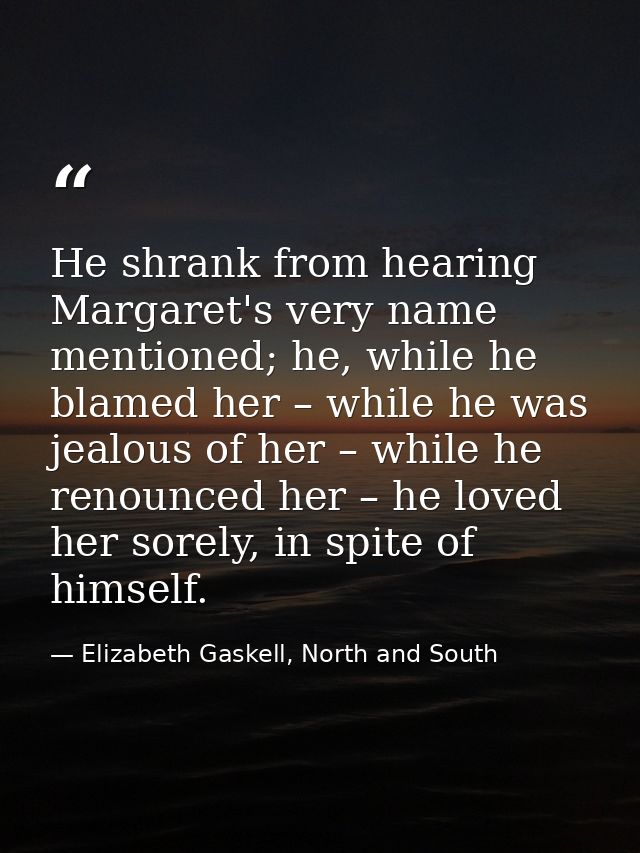 He shrank from hearing Margaret's very name mentioned; he, while he blamed her – while he was jealous of her – while he  — Elizabeth Gaskell, North and South