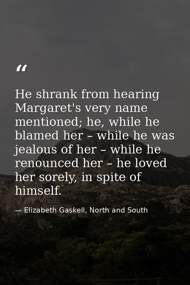 He shrank from hearing Margaret's very name mentioned; he, while he blamed her – while he was jealous of her – while he  — Elizabeth Gaskell, North and South
