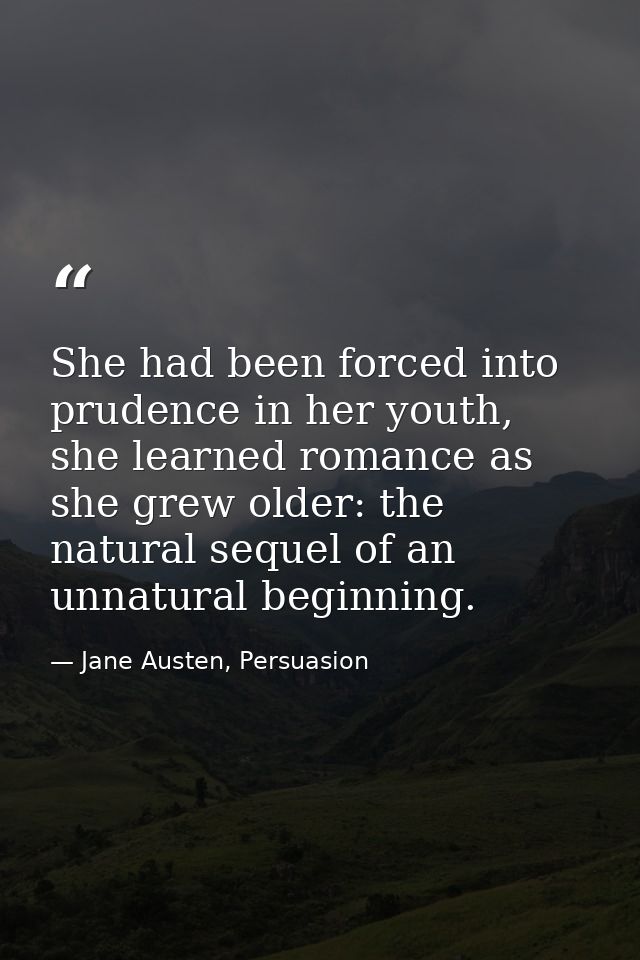 She had been forced into prudence in her youth, she learned romance as she grew older: the natural sequel of an unnatura — Jane Austen, Persuasion