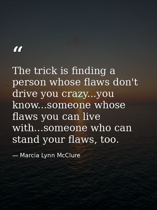 The trick is finding a person whose flaws don't drive you crazy...you know...someone whose flaws you can live with...som — Marcia Lynn McClure