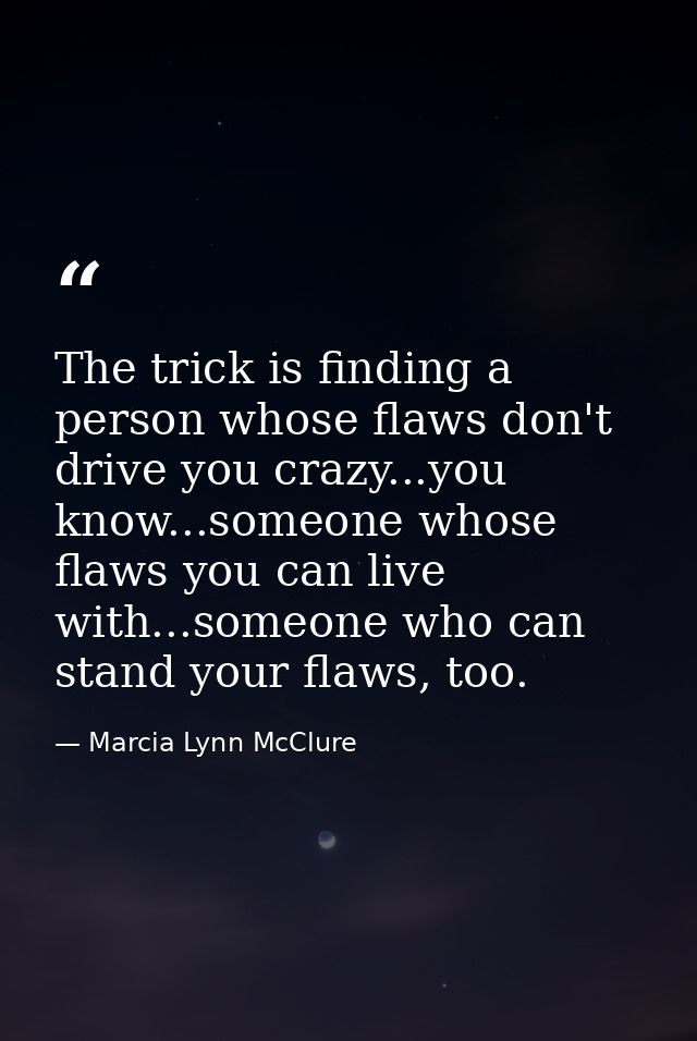 The trick is finding a person whose flaws don't drive you crazy...you know...someone whose flaws you can live with...som — Marcia Lynn McClure