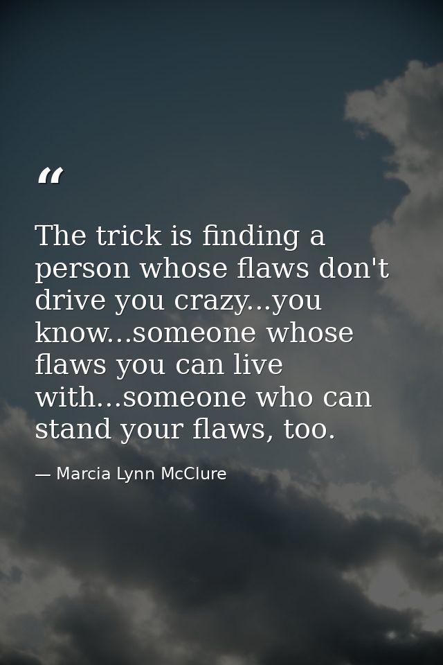 The trick is finding a person whose flaws don't drive you crazy...you know...someone whose flaws you can live with...som — Marcia Lynn McClure