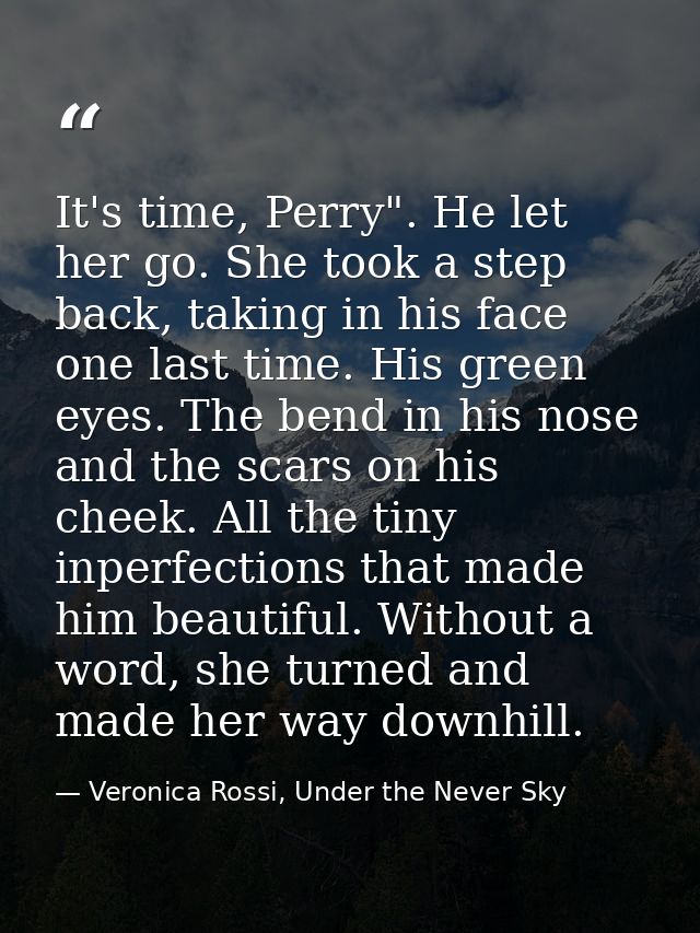 It's time, Perry". He let her go. She took a step back, taking in his face one last time. His green eyes. The bend in hi — Veronica Rossi, Under the Never Sky