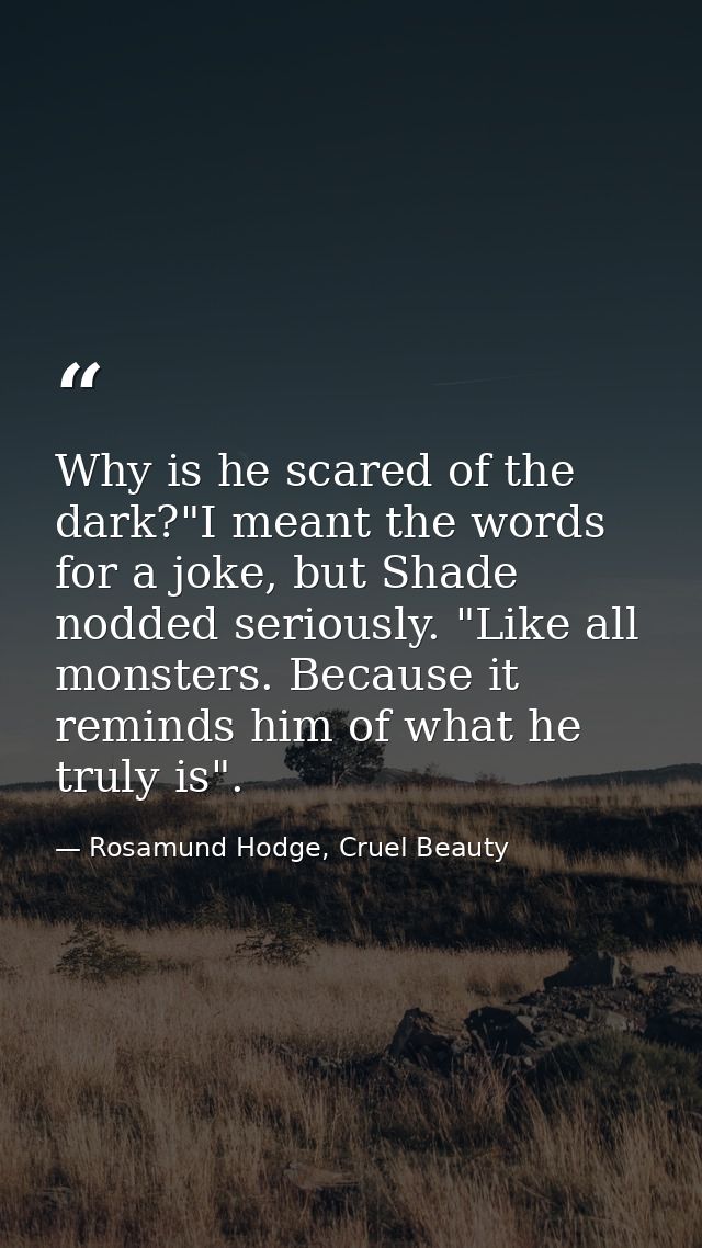 Why is he scared of the dark?"I meant the words for a joke, but Shade nodded seriously. "Like all monsters. Because it r — Rosamund Hodge, Cruel Beauty