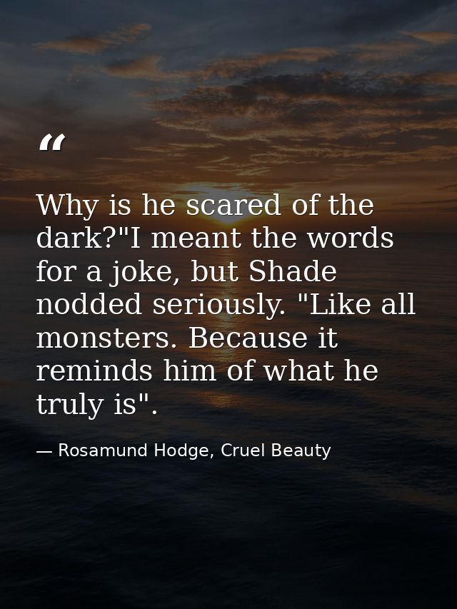 Why is he scared of the dark?"I meant the words for a joke, but Shade nodded seriously. "Like all monsters. Because it r — Rosamund Hodge, Cruel Beauty