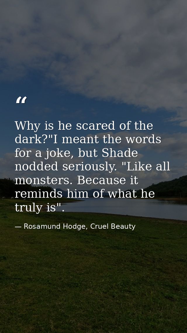 Why is he scared of the dark?"I meant the words for a joke, but Shade nodded seriously. "Like all monsters. Because it r — Rosamund Hodge, Cruel Beauty