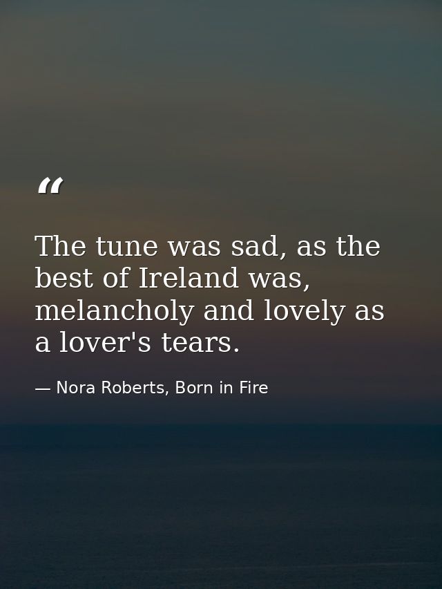 The tune was sad, as the best of Ireland was, melancholy and lovely as a lover's tears. — Nora Roberts, Born in Fire