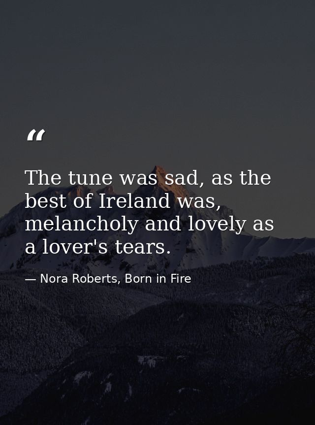 The tune was sad, as the best of Ireland was, melancholy and lovely as a lover's tears. — Nora Roberts, Born in Fire