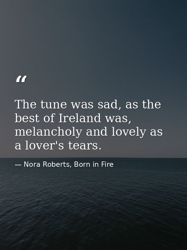The tune was sad, as the best of Ireland was, melancholy and lovely as a lover's tears. — Nora Roberts, Born in Fire