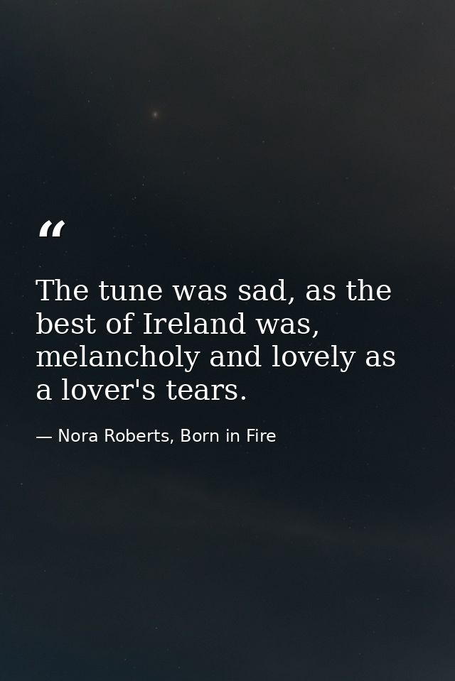 The tune was sad, as the best of Ireland was, melancholy and lovely as a lover's tears. — Nora Roberts, Born in Fire