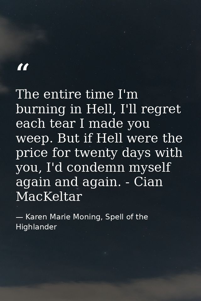 The entire time I'm burning in Hell, I'll regret each tear I made you weep. But if Hell were the price for twenty days w — Karen Marie Moning, Spell of the Highlander