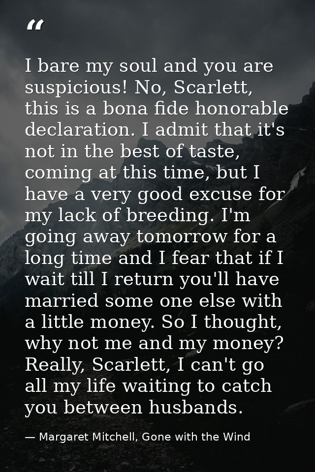 I bare my soul and you are suspicious! No, Scarlett, this is a bona fide honorable declaration. I admit that it's not in — Margaret Mitchell, Gone with the Wind