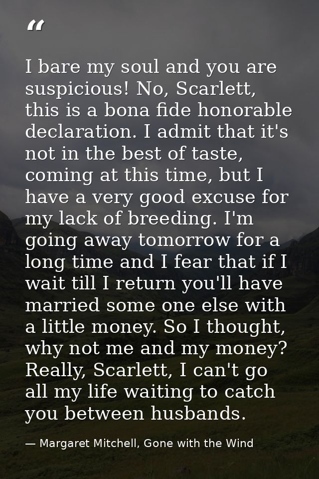 I bare my soul and you are suspicious! No, Scarlett, this is a bona fide honorable declaration. I admit that it's not in — Margaret Mitchell, Gone with the Wind