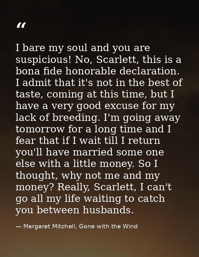 I bare my soul and you are suspicious! No, Scarlett, this is a bona fide honorable declaration. I admit that it's not in — Margaret Mitchell, Gone with the Wind