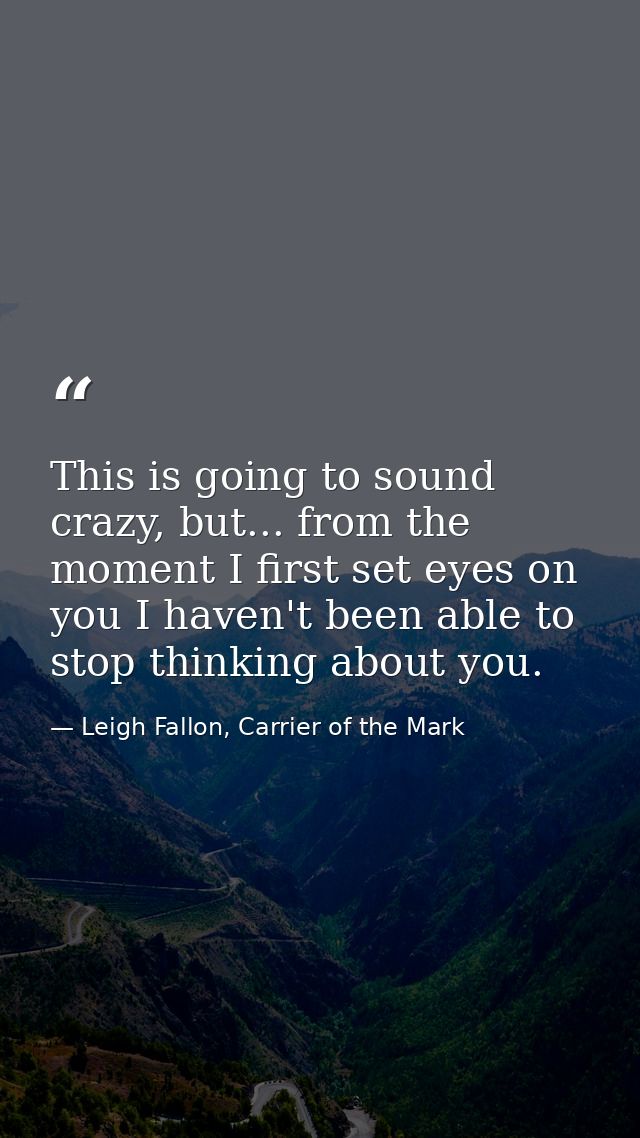 This is going to sound crazy, but... from the moment I first set eyes on you I haven't been able to stop thinking about  — Leigh Fallon, Carrier of the Mark