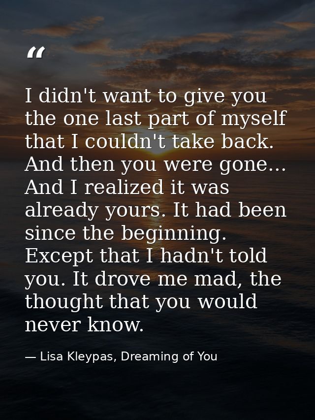 I didn't want to give you the one last part of myself that I couldn't take back. And then you were gone... And I realize — Lisa Kleypas, Dreaming of You