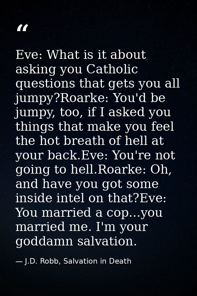 Eve: What is it about asking you Catholic questions that gets you all jumpy?Roarke: You'd be jumpy, too, if I asked you  — J.D. Robb, Salvation in Death