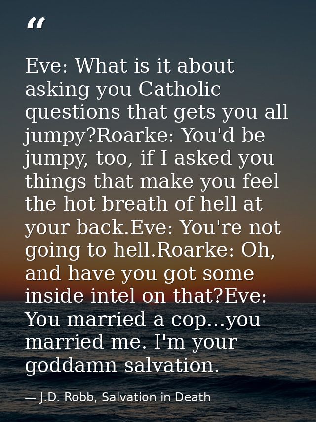 Eve: What is it about asking you Catholic questions that gets you all jumpy?Roarke: You'd be jumpy, too, if I asked you  — J.D. Robb, Salvation in Death