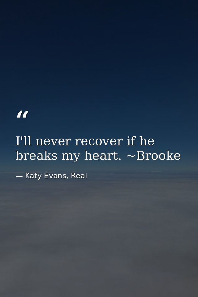 I'll never recover if he breaks my heart. ~Brooke — Katy Evans, Real