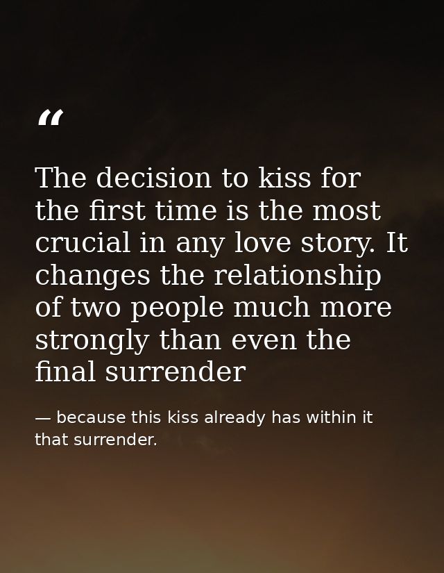 The decision to kiss for the first time is the most crucial in any love story. It changes the relationship of two people — because this kiss already has within it that surrender.
