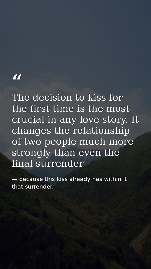 The decision to kiss for the first time is the most crucial in any love story. It changes the relationship of two people — because this kiss already has within it that surrender.
