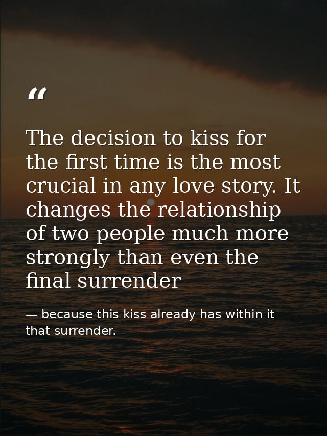 The decision to kiss for the first time is the most crucial in any love story. It changes the relationship of two people — because this kiss already has within it that surrender.