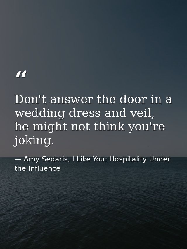 Don't answer the door in a wedding dress and veil, he might not think you're joking. — Amy Sedaris, I Like You: Hospitality Under the Influence