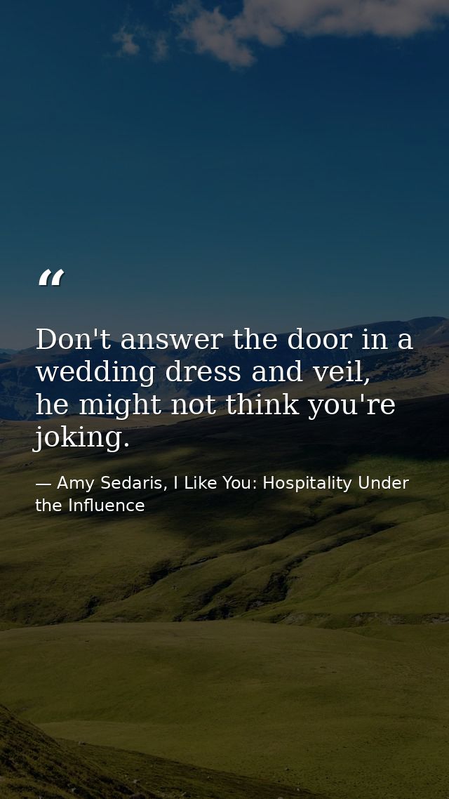 Don't answer the door in a wedding dress and veil, he might not think you're joking. — Amy Sedaris, I Like You: Hospitality Under the Influence