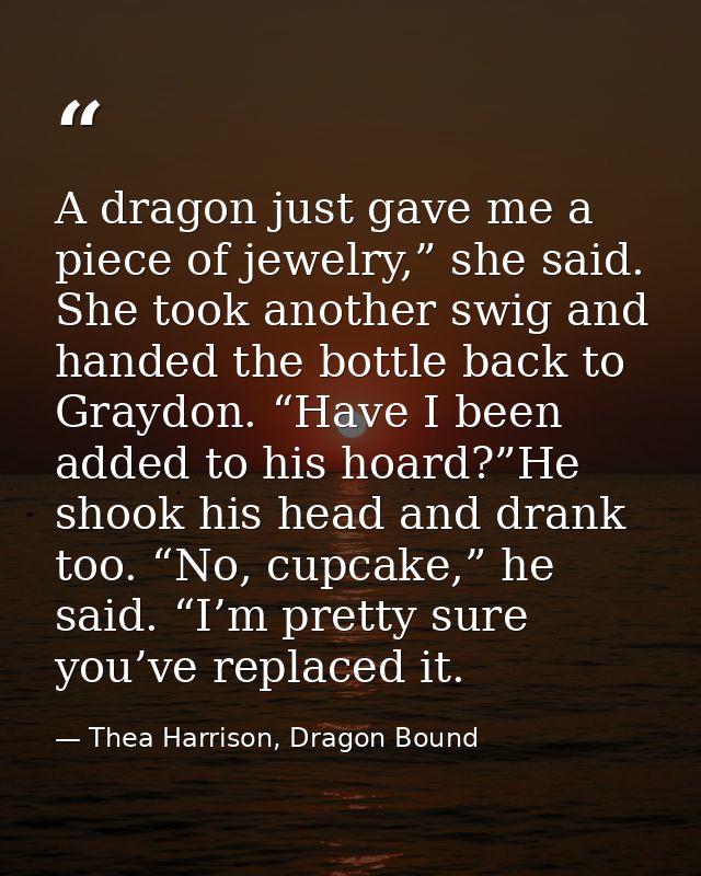 A dragon just gave me a piece of jewelry,” she said. She took another swig and handed the bottle back to Graydon. “Have  — Thea Harrison, Dragon Bound