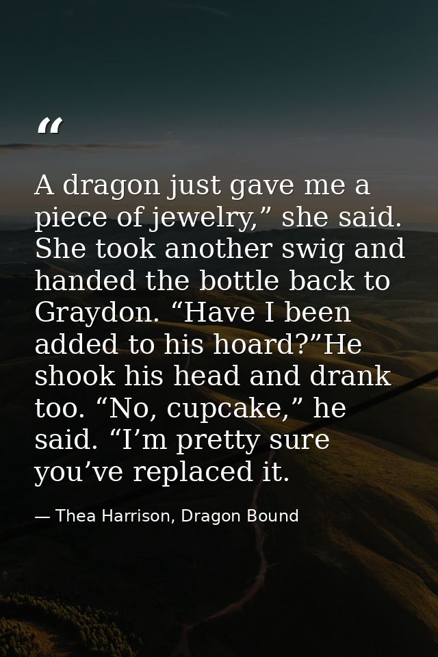 A dragon just gave me a piece of jewelry,” she said. She took another swig and handed the bottle back to Graydon. “Have  — Thea Harrison, Dragon Bound