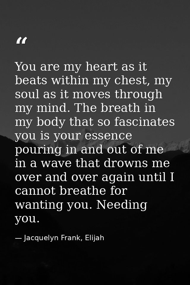 You are my heart as it beats within my chest, my soul as it moves through my mind. The breath in my body that so fascina — Jacquelyn Frank, Elijah