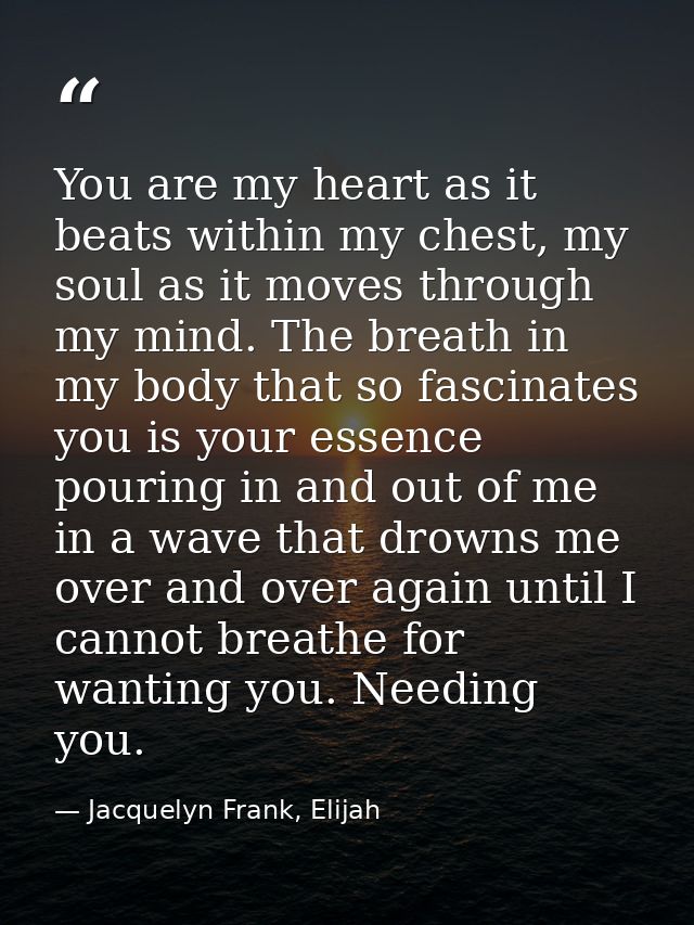 You are my heart as it beats within my chest, my soul as it moves through my mind. The breath in my body that so fascina — Jacquelyn Frank, Elijah