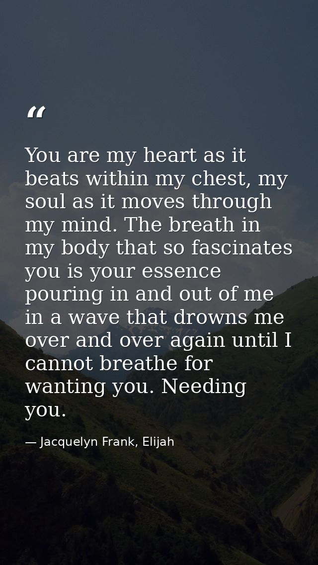 You are my heart as it beats within my chest, my soul as it moves through my mind. The breath in my body that so fascina — Jacquelyn Frank, Elijah