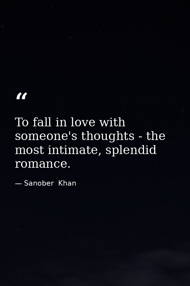 To fall in love with someone's thoughts - the most intimate, splendid romance. — Sanober  Khan