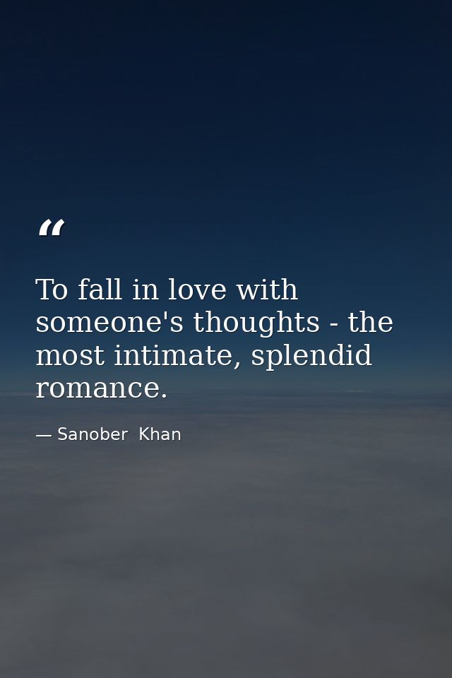 To fall in love with someone's thoughts - the most intimate, splendid romance. — Sanober  Khan