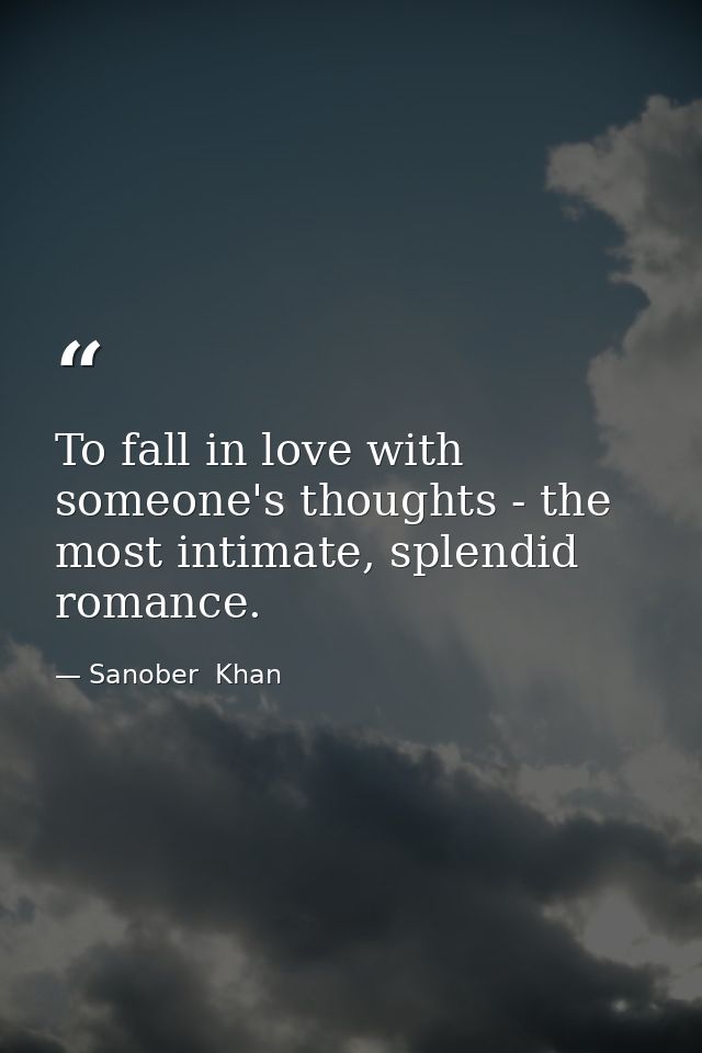 To fall in love with someone's thoughts - the most intimate, splendid romance. — Sanober  Khan