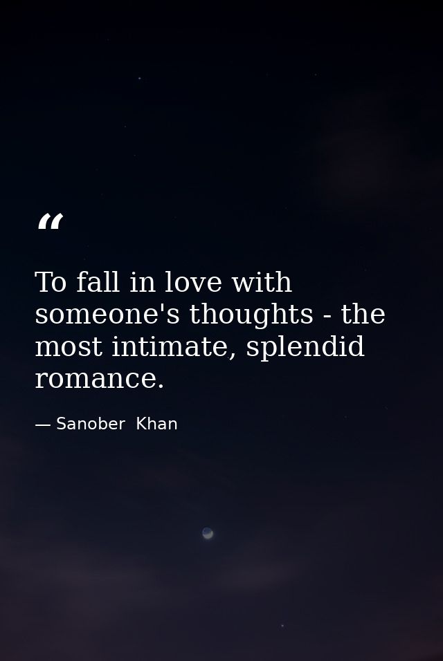 To fall in love with someone's thoughts - the most intimate, splendid romance. — Sanober  Khan